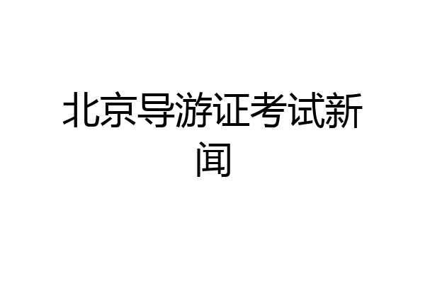 北京导游证考试新闻