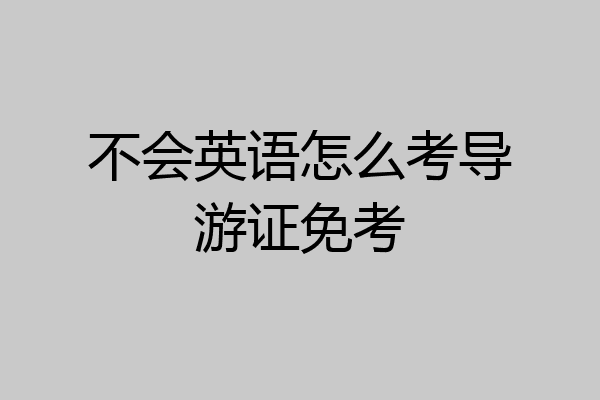 不会英语怎么考导游证免考