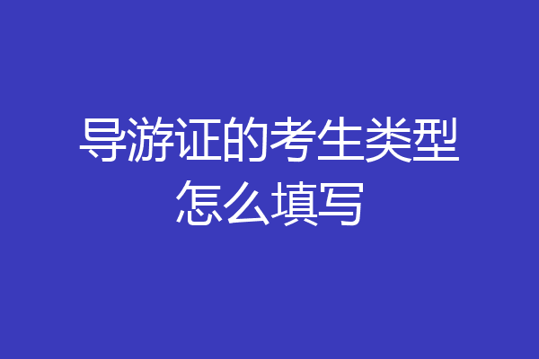 导游证的考生类型怎么填写