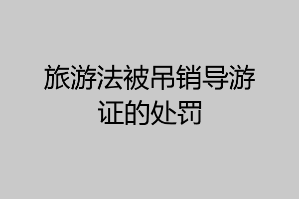 旅游法被吊销导游证的处罚