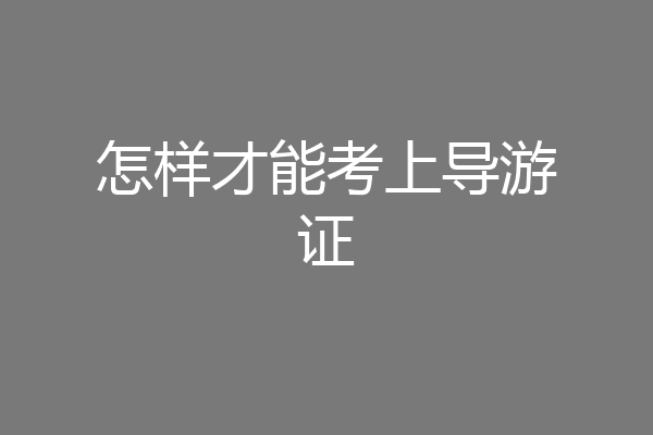 怎样才能考上导游证