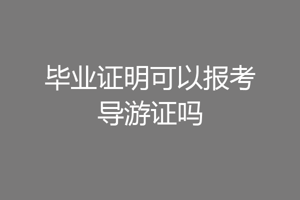 毕业证明可以报考导游证吗