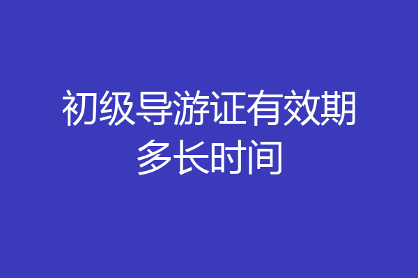 初级导游证有效期多长时间