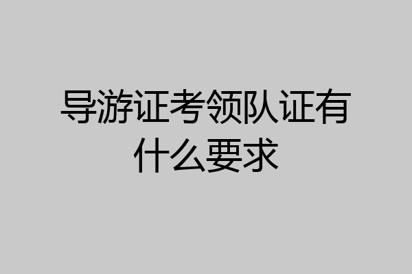 导游证考领队证有什么要求