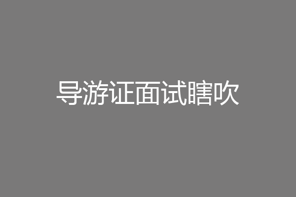 导游证面试瞎吹
