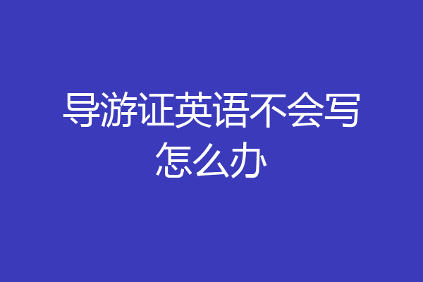 导游证英语不会写怎么办