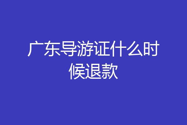 广东导游证什么时候退款