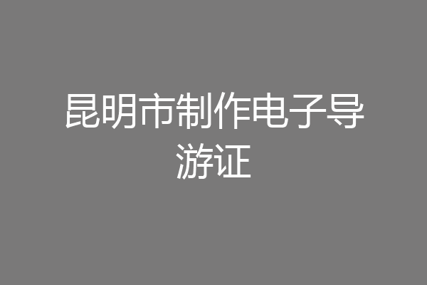 昆明市制作电子导游证