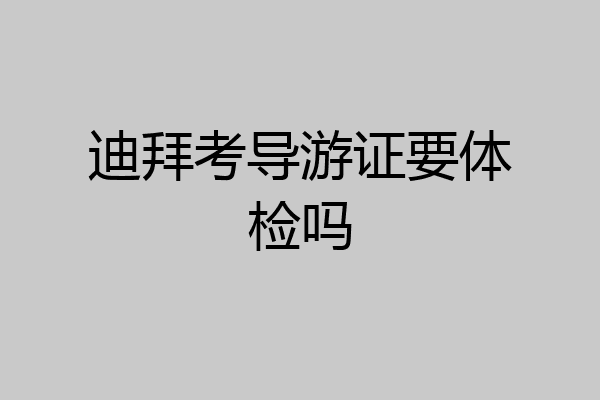 迪拜考导游证要体检吗