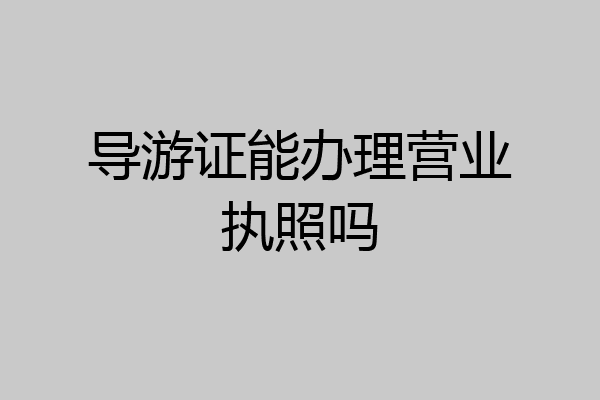 导游证能办理营业执照吗