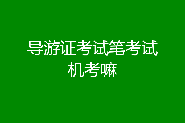 导游证考试笔考试机考嘛