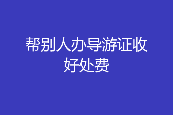 帮别人办导游证收好处费