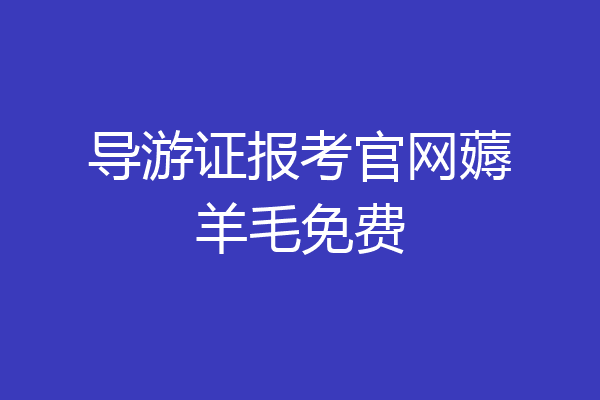 导游证报考官网薅羊毛免费