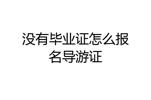 没有毕业证怎么报名导游证