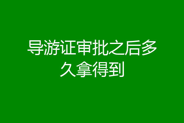 导游证审批之后多久拿得到