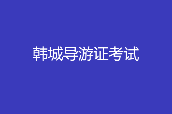 韩城导游证考试