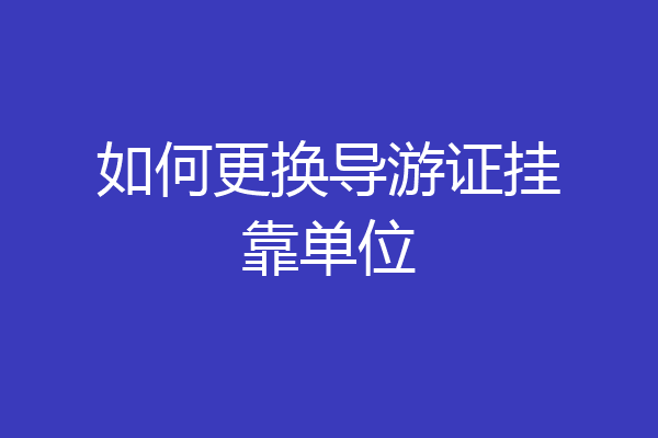 如何更换导游证挂靠单位