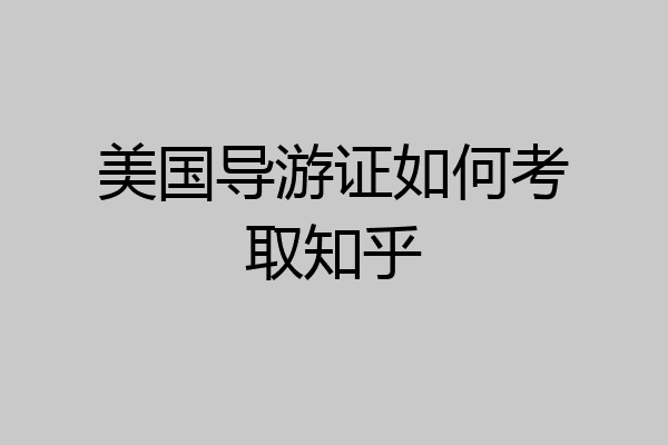 美国导游证如何考取知乎
