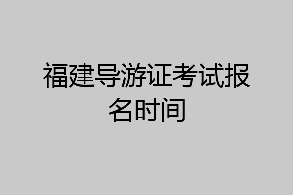 福建导游证考试报名时间