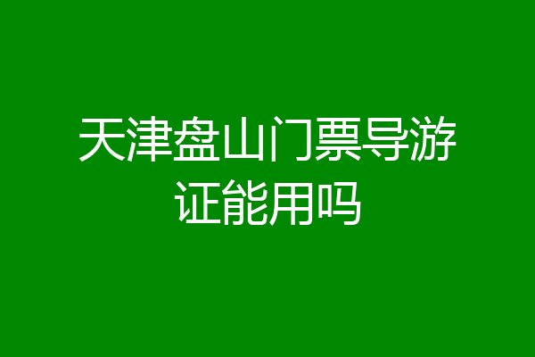 天津盘山门票导游证能用吗