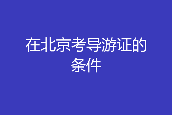 在北京考导游证的条件