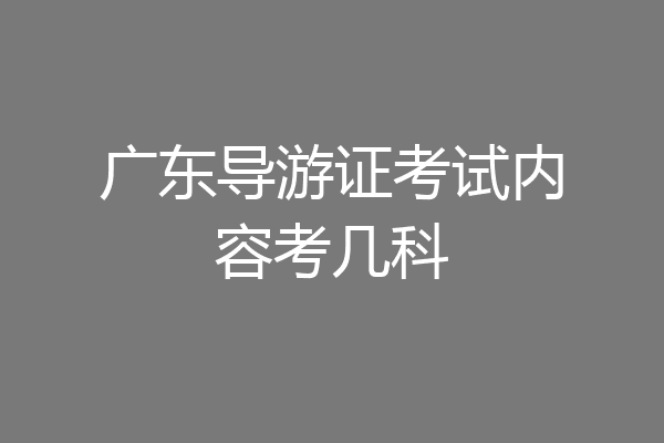 广东导游证考试内容考几科