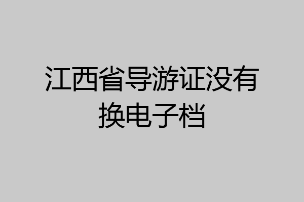 江西省导游证没有换电子档