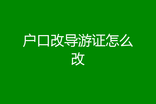 户口改导游证怎么改
