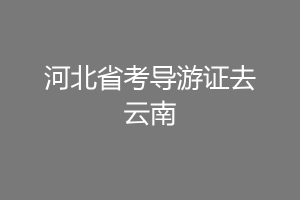 河北省考导游证去云南