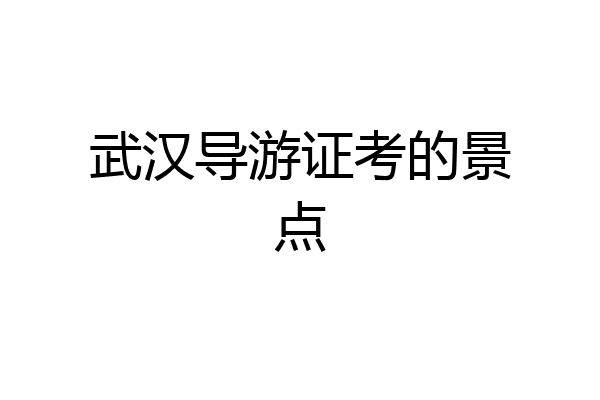 武汉导游证考的景点