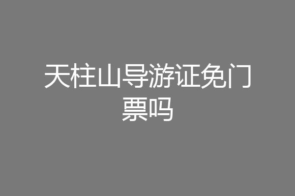 天柱山导游证免门票吗