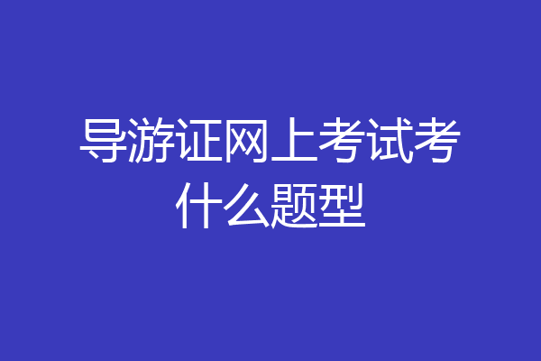 导游证网上考试考什么题型