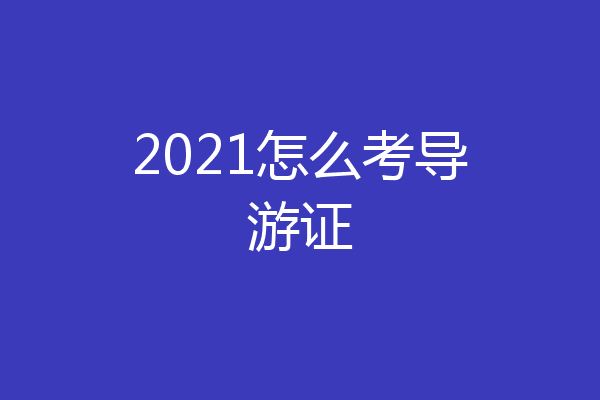 2021怎么考导游证