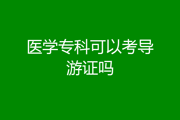 医学专科可以考导游证吗