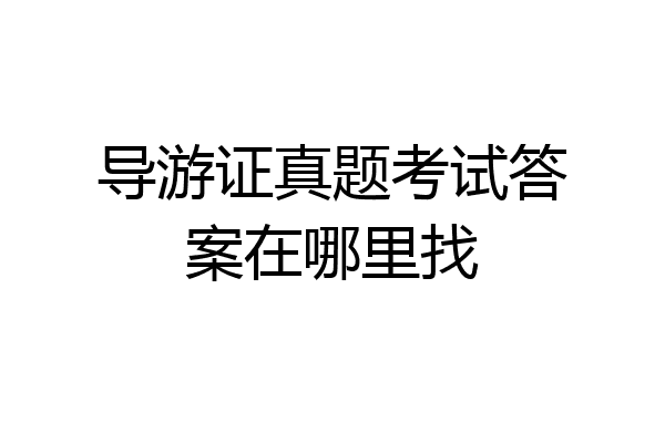 导游证真题考试答案在哪里找