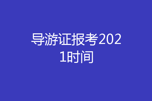 导游证报考2021时间