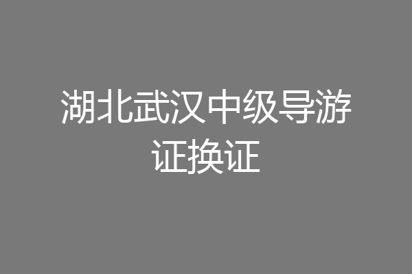 湖北武汉中级导游证换证