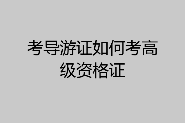 考导游证如何考高级资格证
