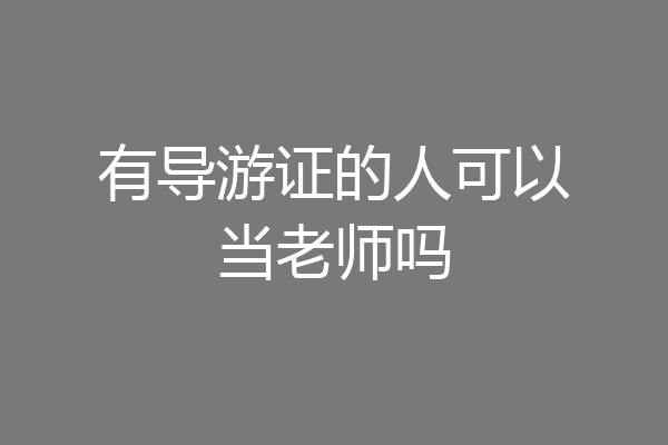 有导游证的人可以当老师吗
