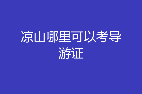 凉山哪里可以考导游证