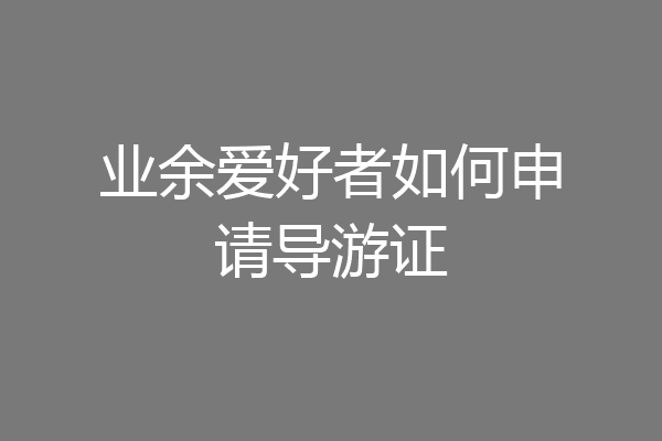 业余爱好者如何申请导游证
