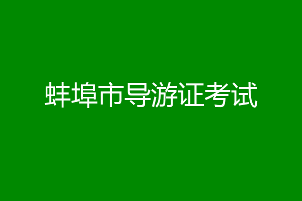 蚌埠市导游证考试