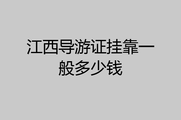 江西导游证挂靠一般多少钱