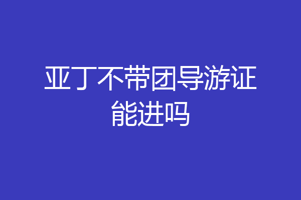 亚丁不带团导游证能进吗