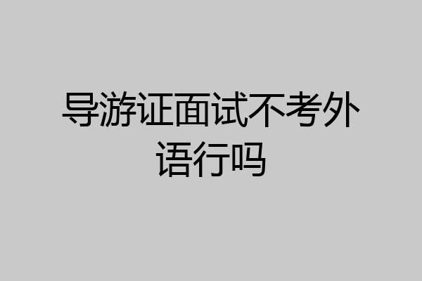 导游证面试不考外语行吗
