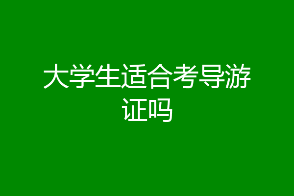 大学生适合考导游证吗
