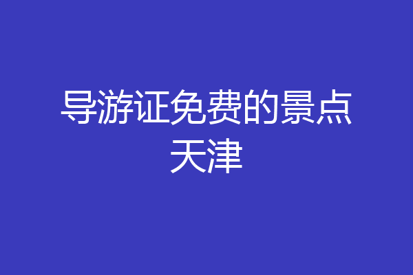 导游证免费的景点天津