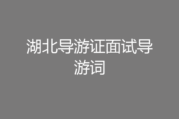 湖北导游证面试导游词