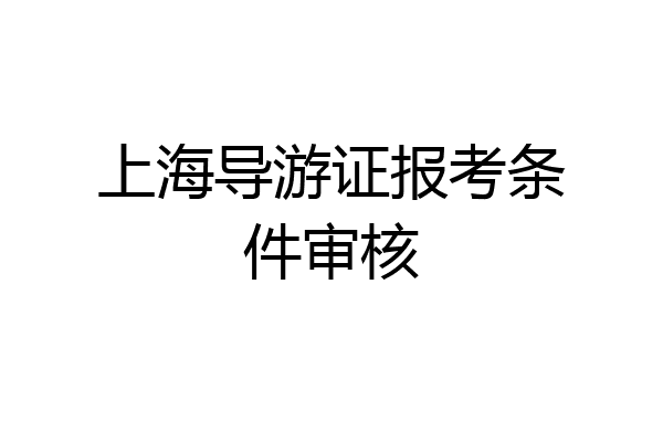 上海导游证报考条件审核