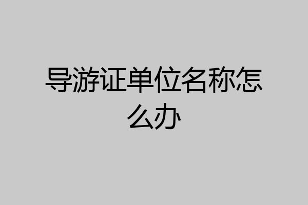 导游证单位名称怎么办